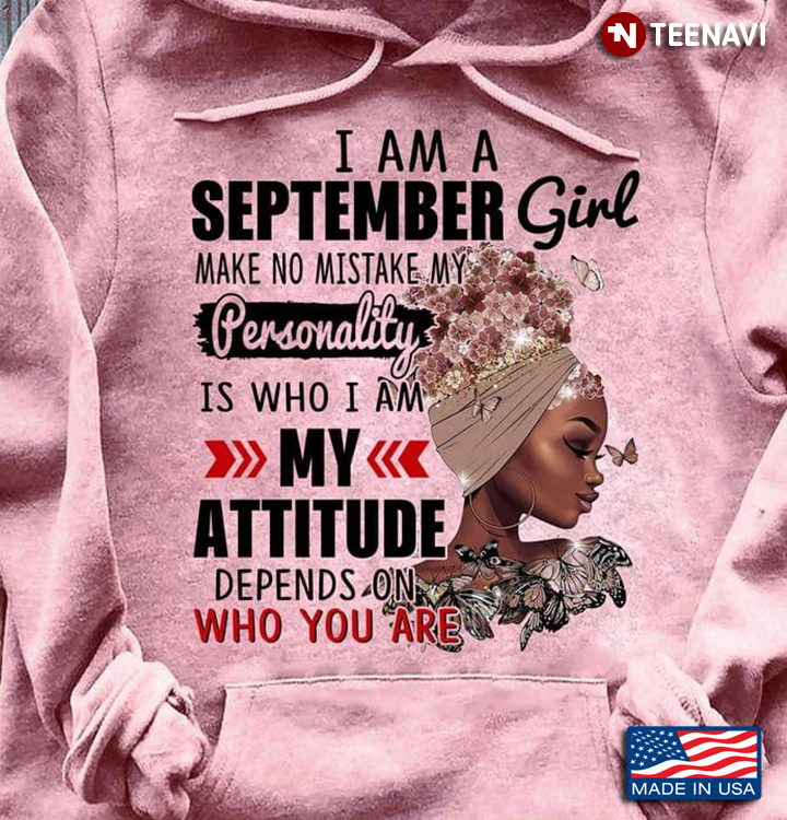 I Am A September Girl Make No Mistake My Personality Is Who I Am My Attitude Depend On You