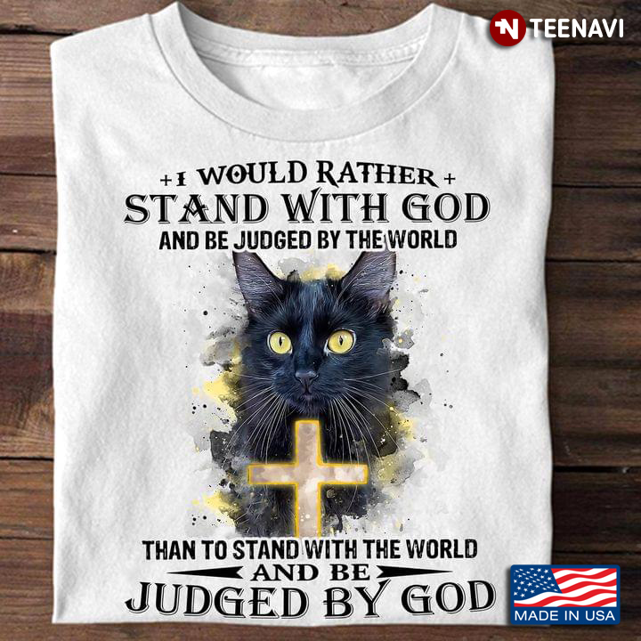 Black Cat I Would Rather Stand With God And Be Judged By The World Than To Stand With The World