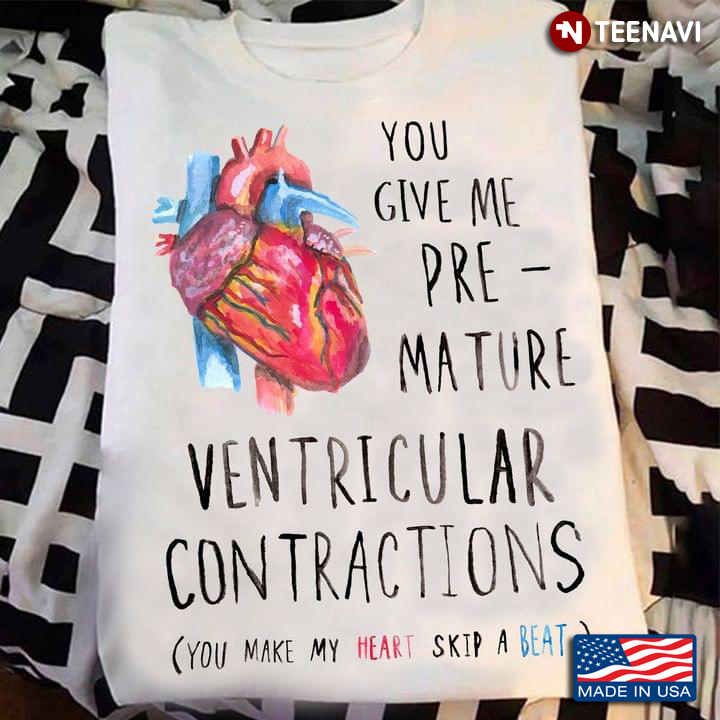 You Give Me Pre-Mature Ventricular Contractions You Make My Heart Skip A Beat