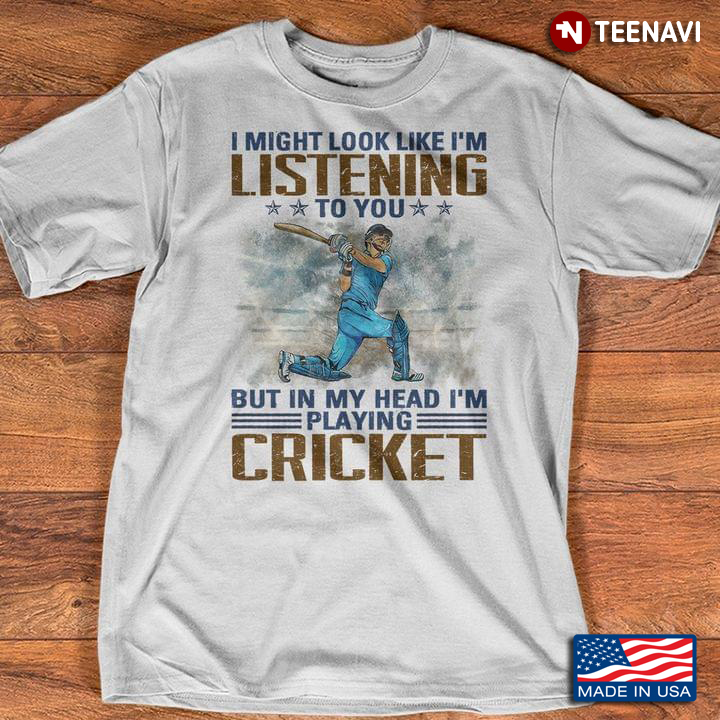 I Might Look Like I’m Listening To You But In My Head I’m Playing Cricket