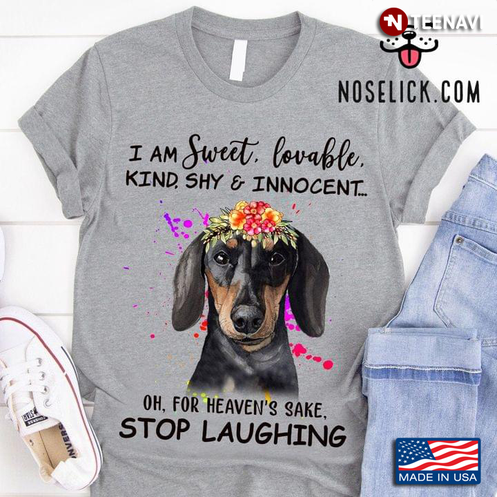 Cute Dachshund I Am Sweet Lovable Kind Shy And Innocent Oh For Heaven’s Sake Stop Laughing
