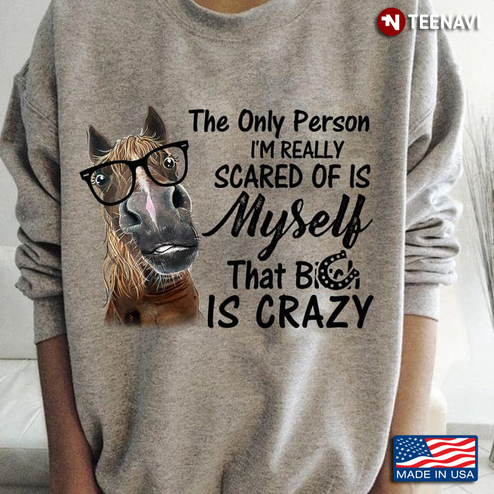 The Only Person I’m Really Scared Of Is Myself That Bitch Is Crazy Funny Horse
