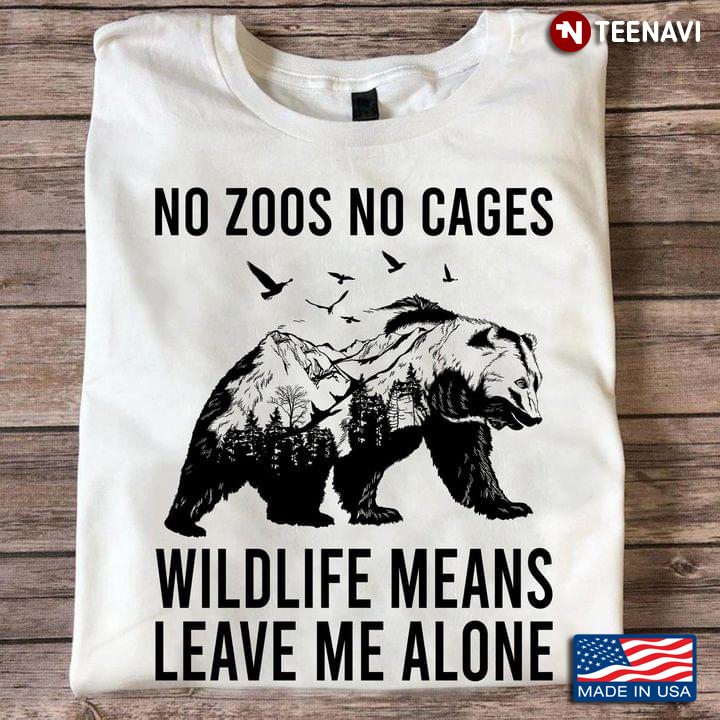 No Zoos No Cages Wildlife Means Leave Me Alone Bears Lover