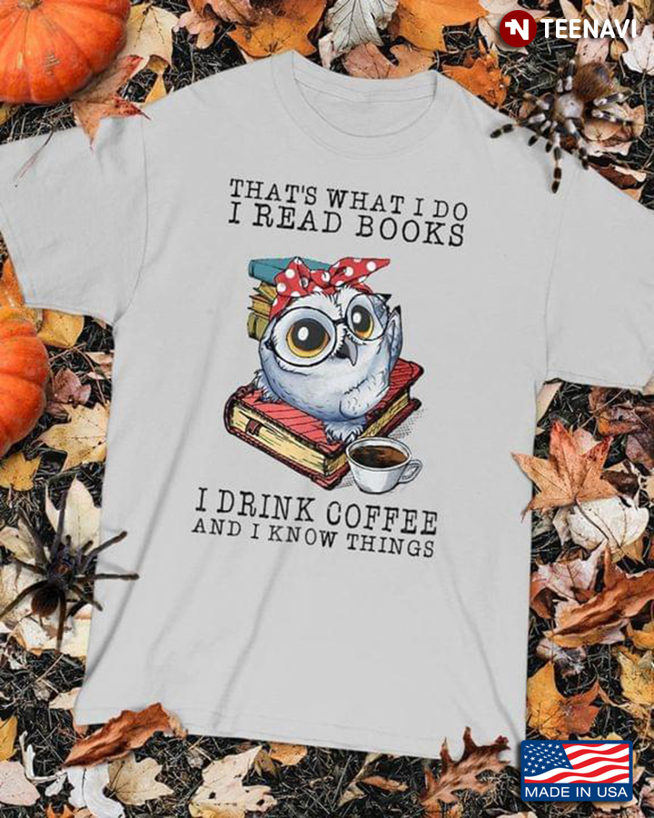 Sweet Owl That What I Do I Read Books I Drink Coffee And I Know Things