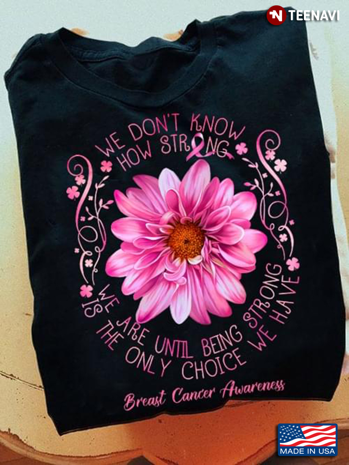 We Don’t Know How Strong We Are Until Being Strong Pink Flower Breast Cancer Awareness