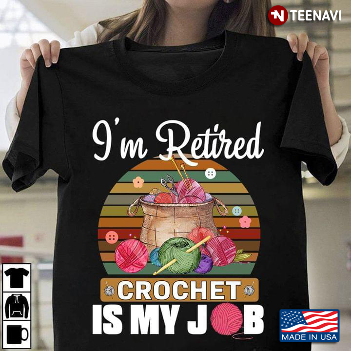 I’m Retired Crochet Is My Job Crocheting Lover