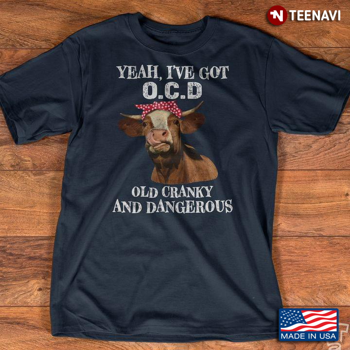 Yeah I’ve Got Ocd Old Cranky And Dangerous Cow Lover