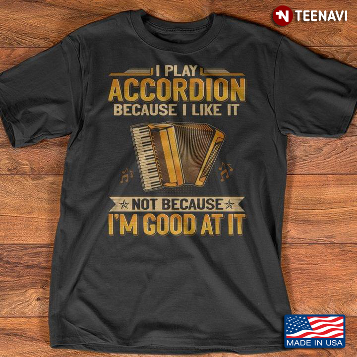 I Play Accordion Because I Like It Not Because I’m Good At It