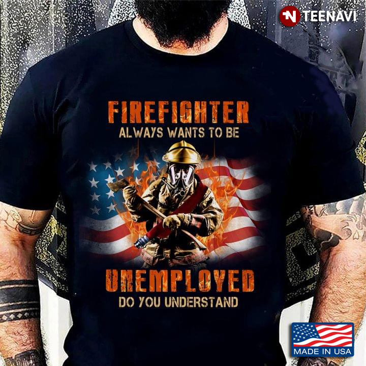 American Flag Firefighter Always Want To Be Unemployed Do You Understand
