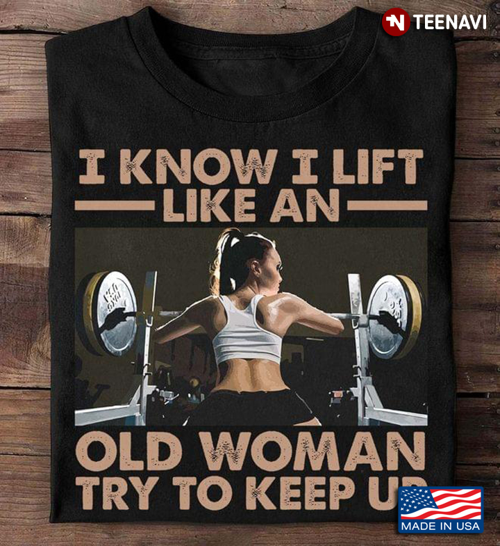I Know I Lift Like An Old Woman Try To Keep Up