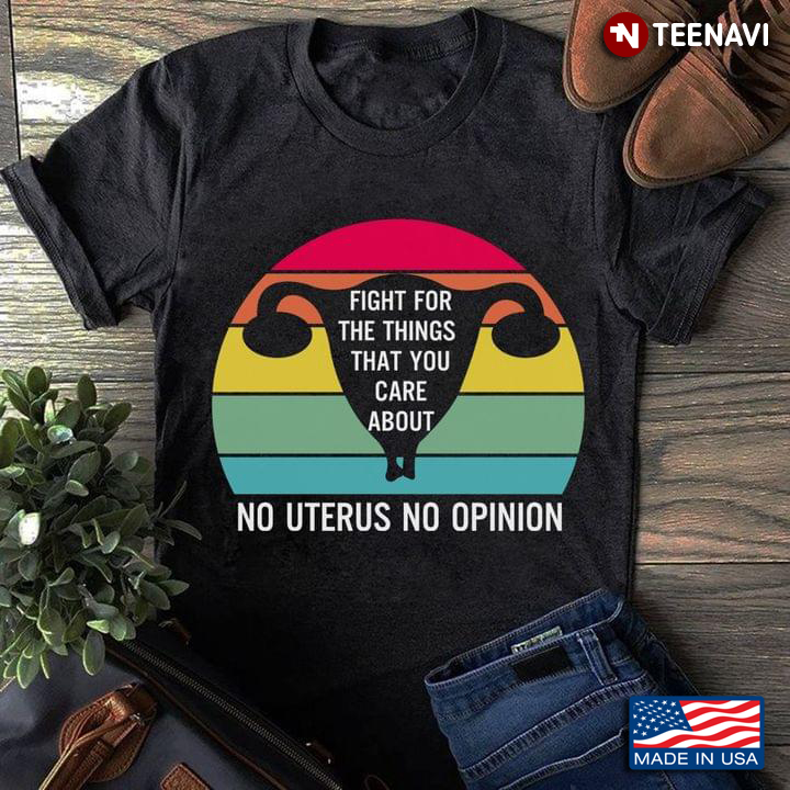 Fight For The Things That You Care About No Uterus No Opinion