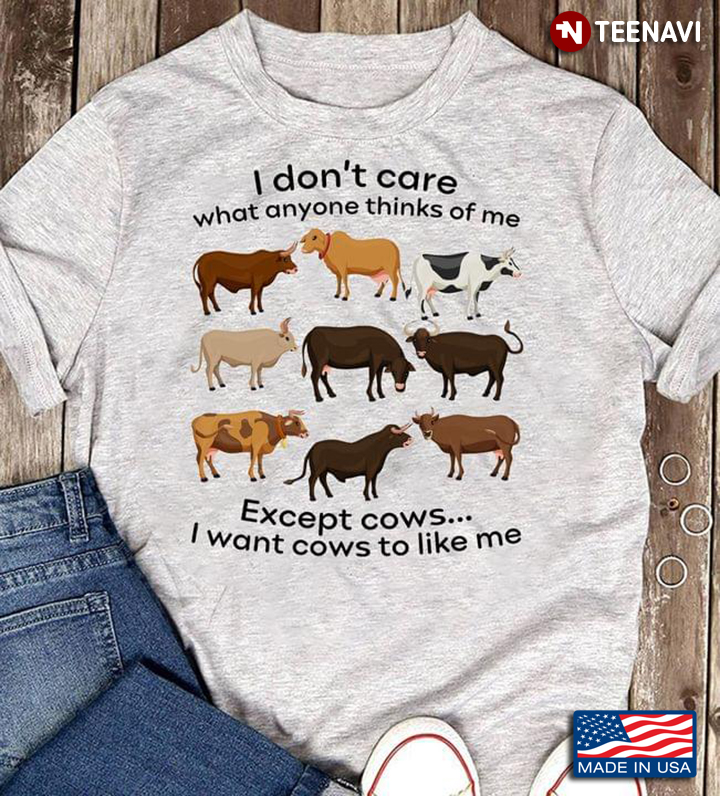 I Don’t Care What Anyone Thinks Of Me Except Cows I Want Cows To Like Me For Cows Lovers
