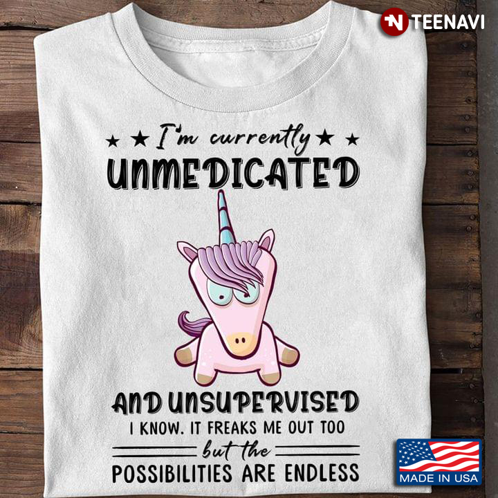 Unicorn I’m Unmedicated And Unsupervised I Know It Freaks Me Out