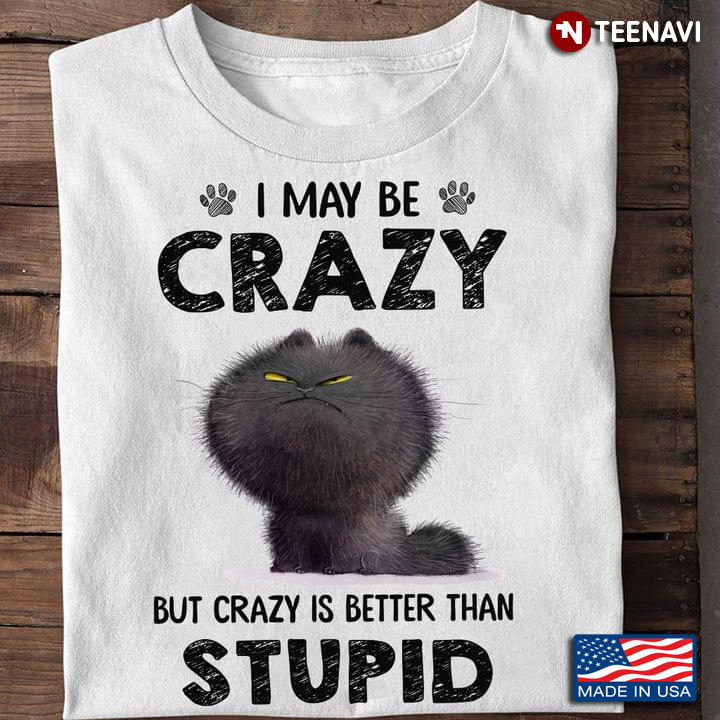 Funny Black Cat I May Be Crazy But Crazy Is Better Than Stupid