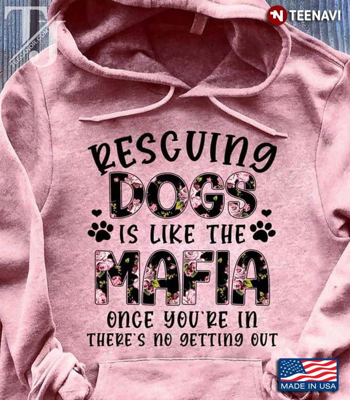Awesome Rescuing Dogs Is Like The Mafia Once You’re In There’s No Getting Out Floral
