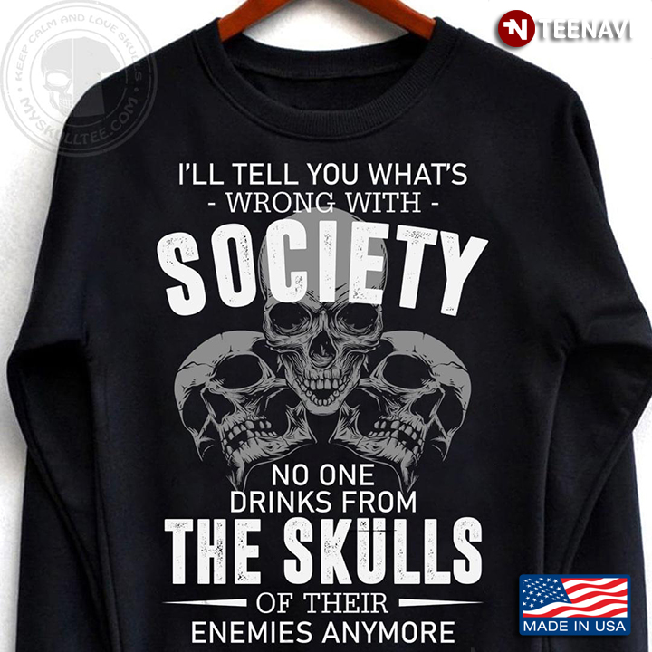 Skull I’ll Tell You What’s Wrong With Society No One Drinks From The Skulls Of Their Enemies Anymore