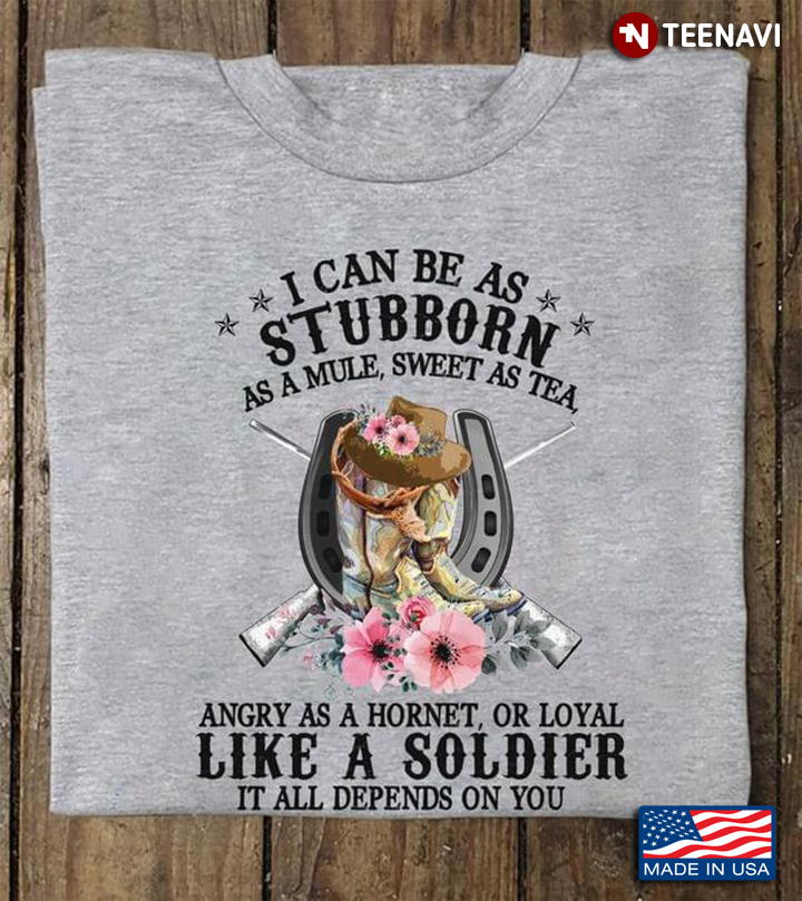 I Can Be A Stubborn As A Mule Sweet As A Tea Angry As Hornet Or Loyal Like A Soldier It All Depends