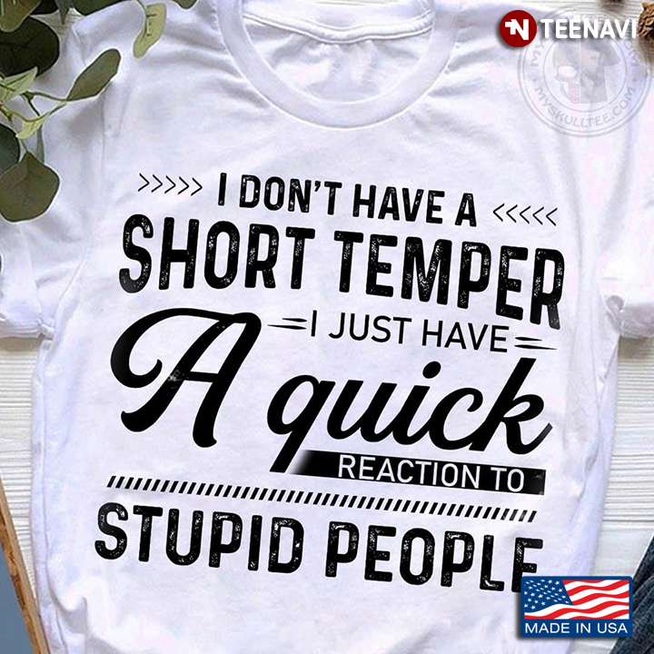 I Don’t Have A Short Temper I Just Have A Quick Reaction To Stupid People