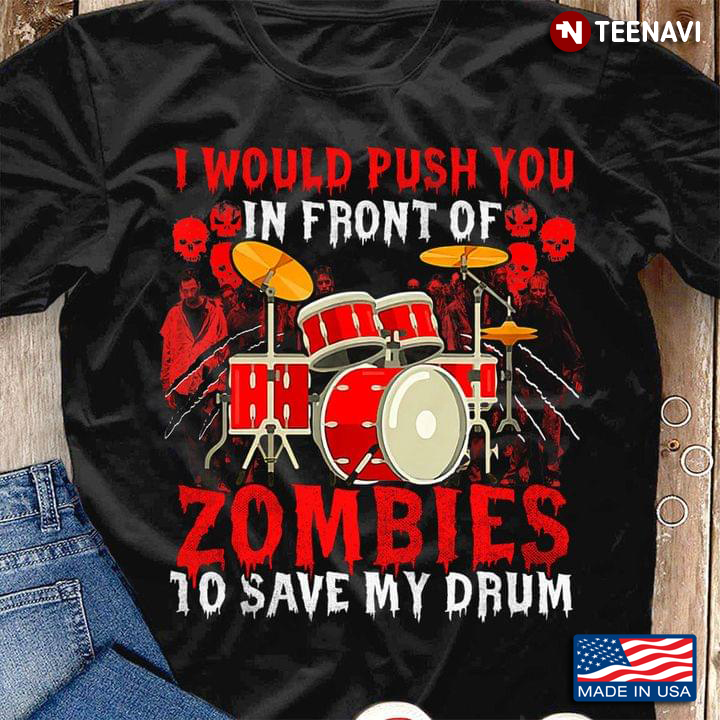 I Would Put You In Front Of Zombies I Save My Drum