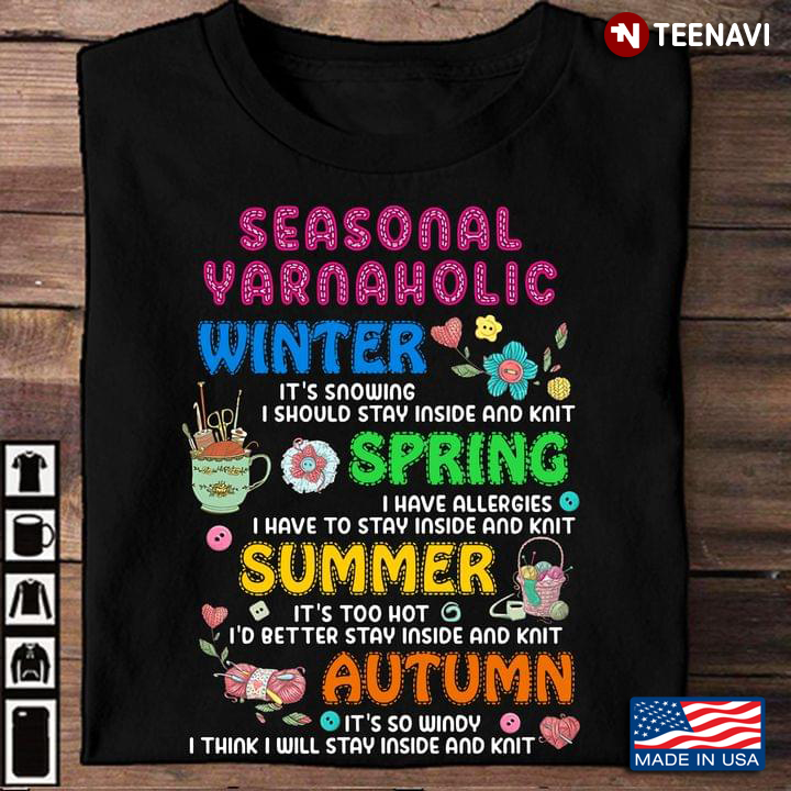 Seasonal Yarnaholic Winter It’s Snowing I Should Stay Inside And Knit Spring It’s Too Hot I’d Better