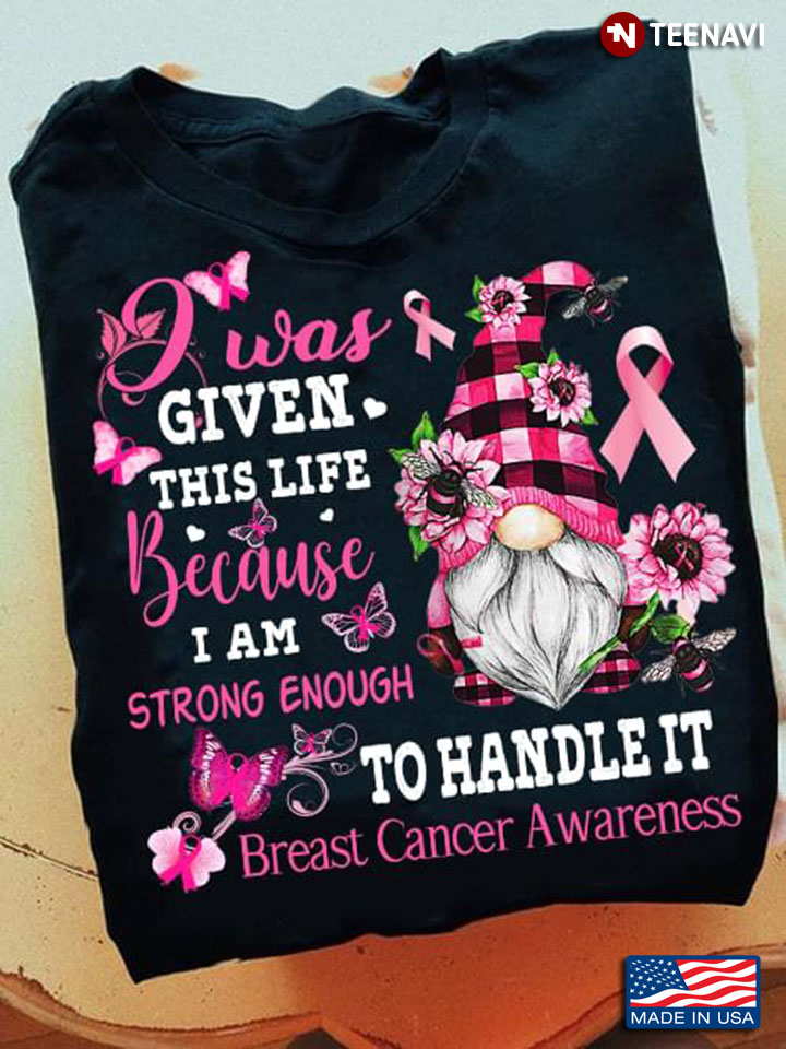 I Was Given This Life Because I Am Strong Enough To Handle It Breast Cancer Awareness