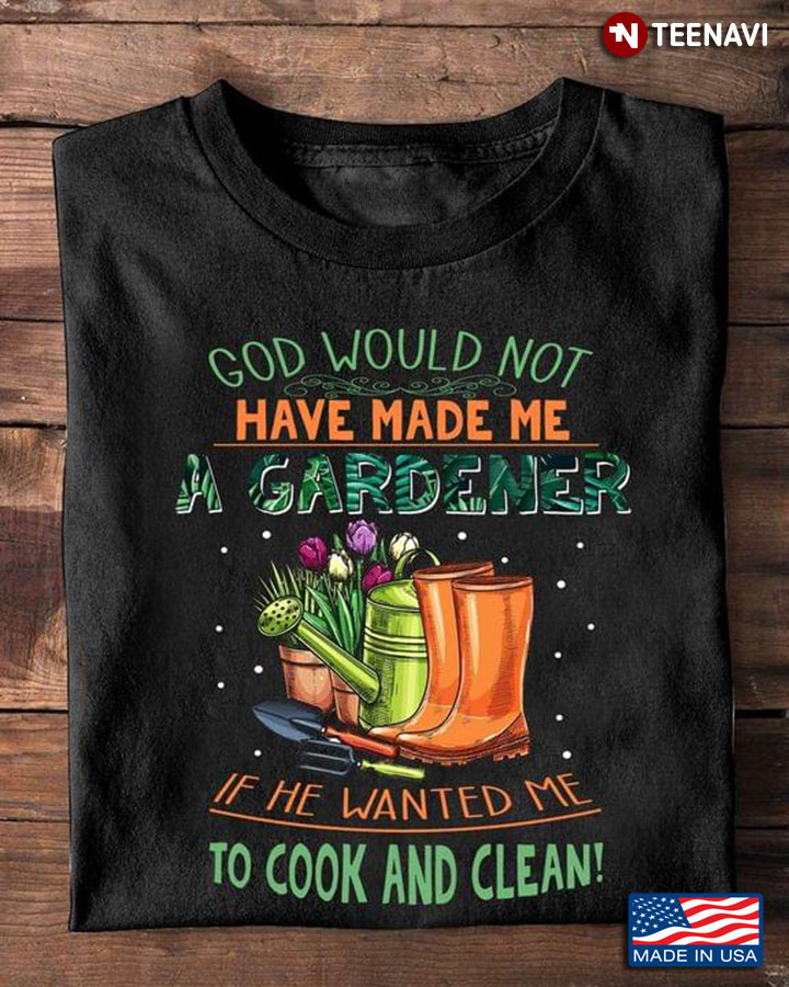 Gardening God Would Not Have Made Me A Gardener If He Wanted Me To Cook And Clean