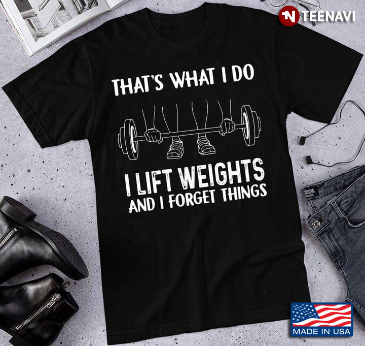 That’s What I Do I Lift Weights And I Forget Things