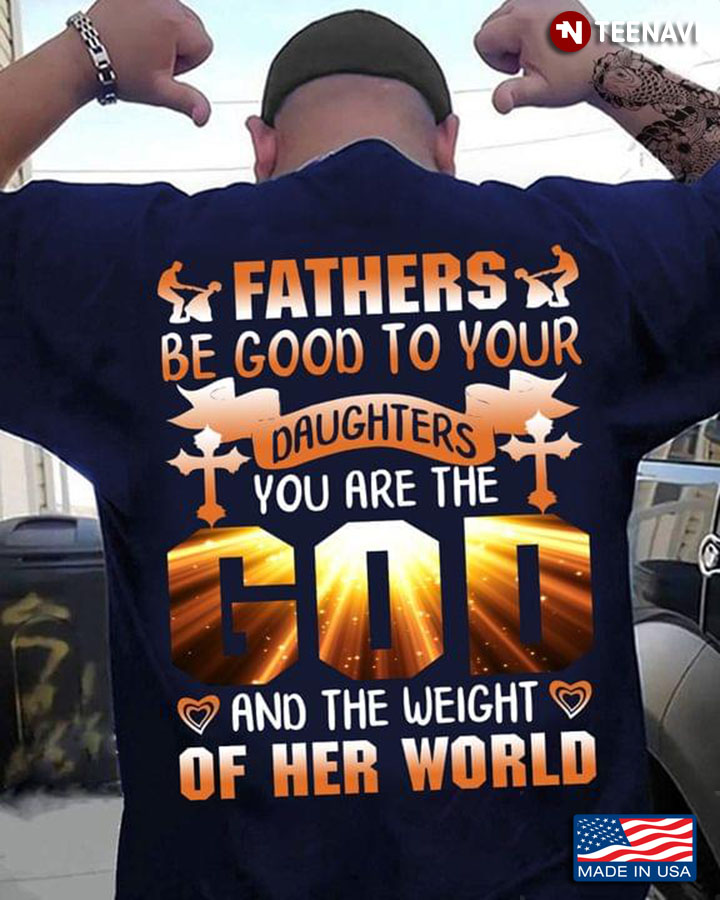 Fathers Be Good To Your Daughters You Are The God And The Weight Of The World