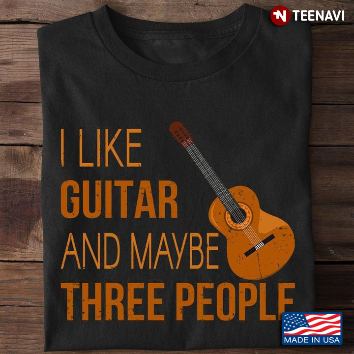 I Like Guitar And Maybe Three People Guitar Lover