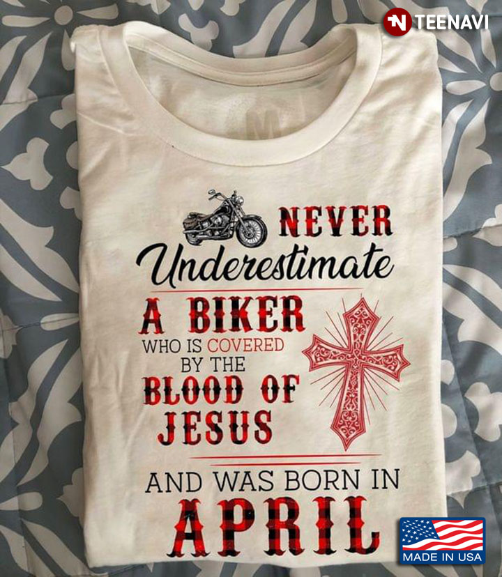 Never Underestimate A Biker Who Is Covered By The Blood Of Jesus And Was Born In April