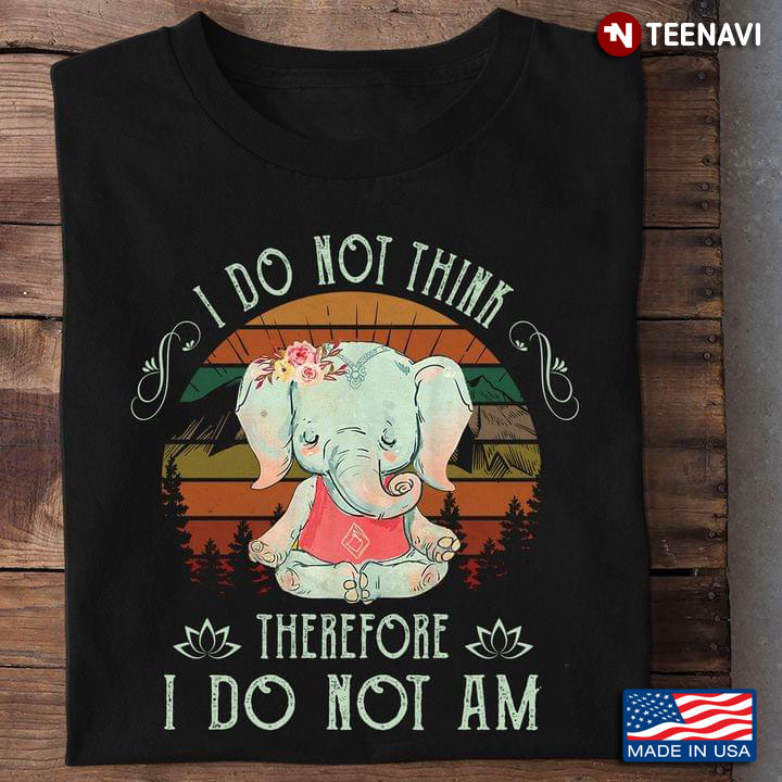 I Do Not Think Therefore I Do Not Am Cute Elephant Yoga Meditation