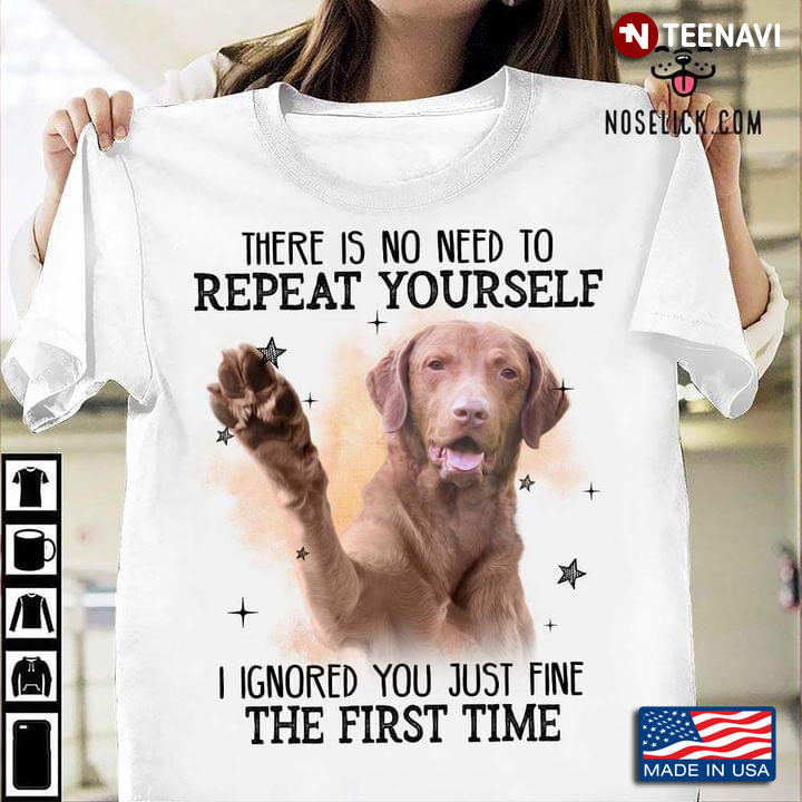 Chesapeake Bay Retriever Dog There Is No Need To Repeat Yourself I Ignored You Just Fine