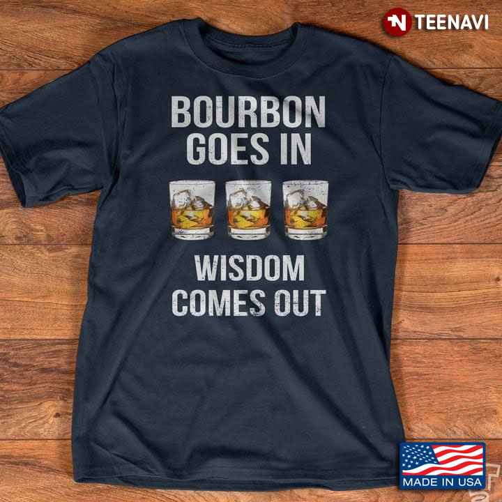 Bourbon Goes In Wisdom Comes Out Drinking Lover