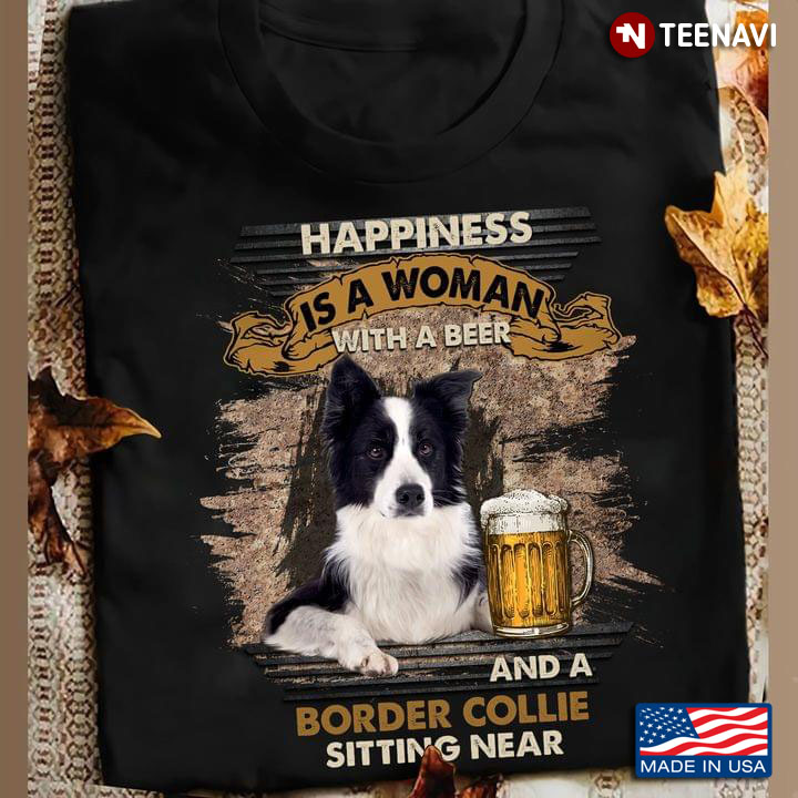Happiness Is A Woman With A Beer And A Border Collie Sitting Near Dog Lover