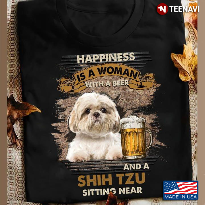 Happiness Is A Woman With A Beer And A Shih Tzu Sitting Near For Dog Lover