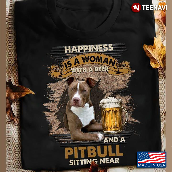 Cool Pitbull Happiness Is A Woman With A Beer And A Pitbull Sitting Near For Dog Lover