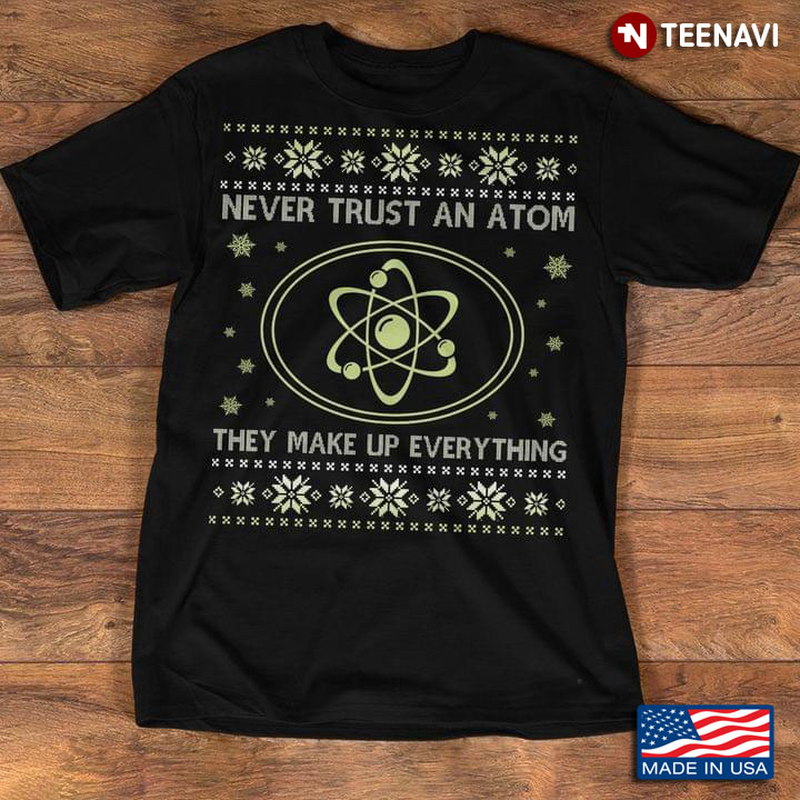 Never Trust An Atom They Make Up Everything Chemistry And Science Lover