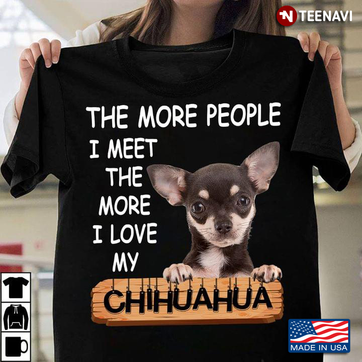 Dog The More People I Meet The More I Love My Chihuahua