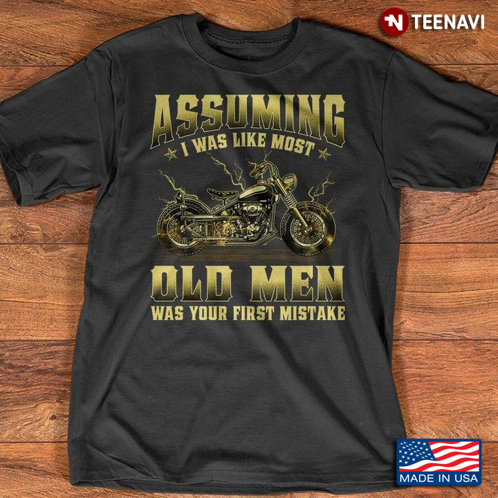 Assuming I Was Like Most Old Man Was Your First Mistake Motorcycle Lover