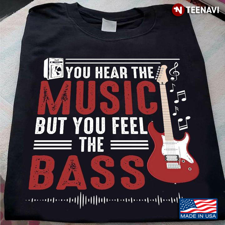 Bass Guitar Player Gift You Hear The Music But You Feel The Bass