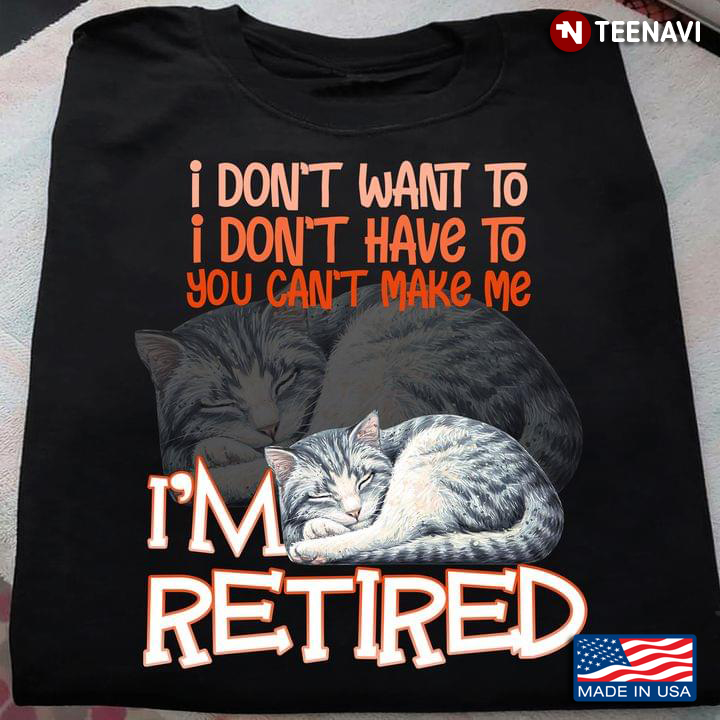Cat I Don’t Want To I Don’t Have To You Can’t Make Me I’m Retired