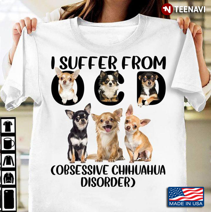 I Suffer From OCD Obsessive Chihuahua Disorder