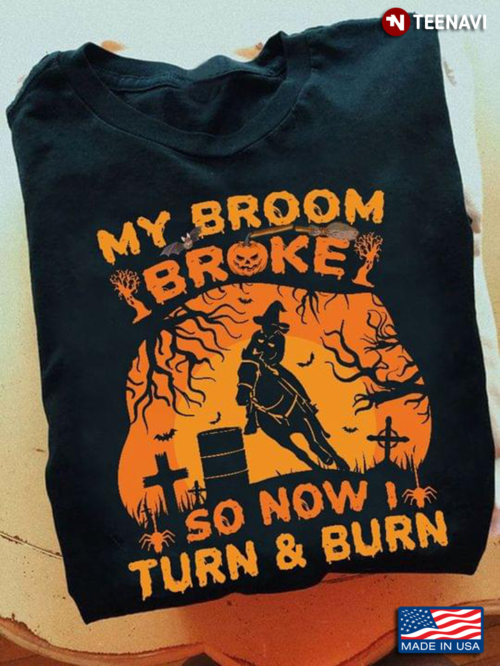 My Broom Broke So Now I Turn And Burn Funny Barrel Racing Lovers