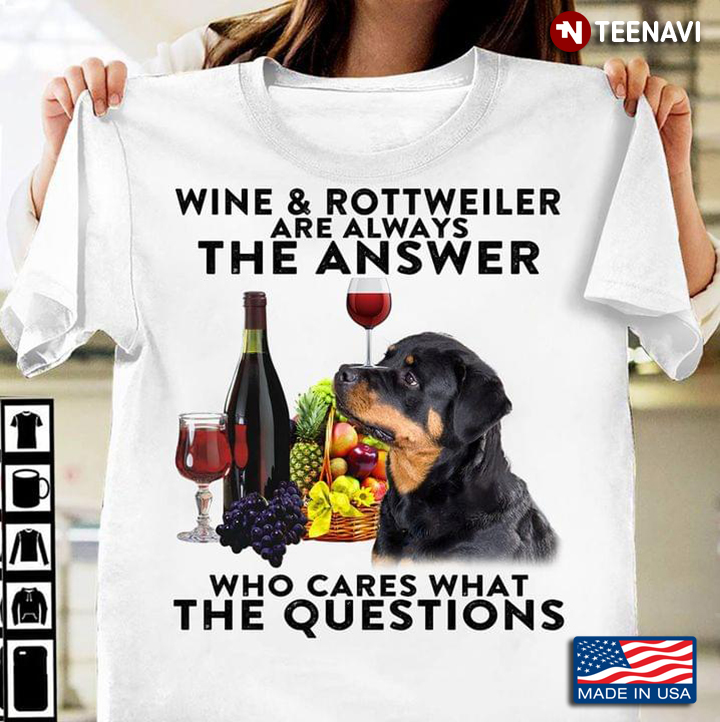 Wine And Rottweiler Are Always The Answer Who Cares What The Questions