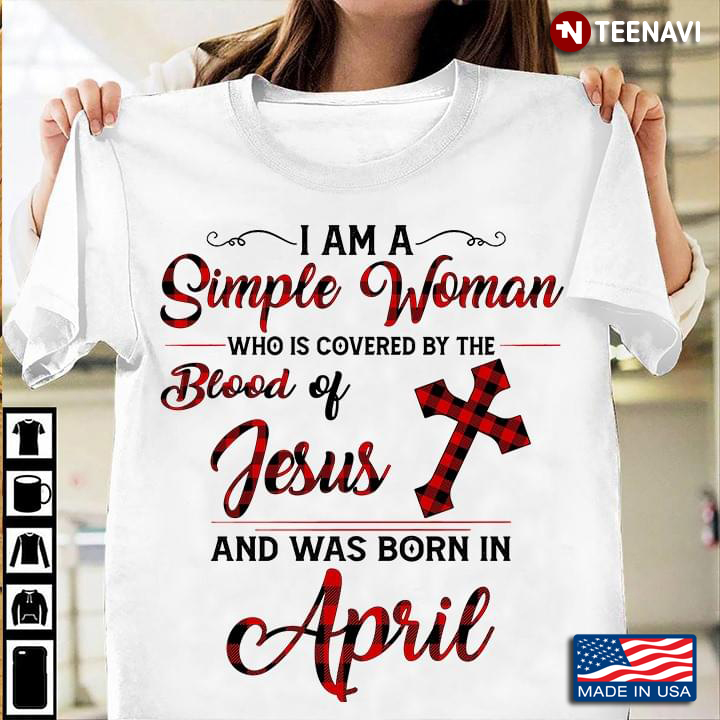 I Am A Simple Woman Who Is Covered By The Blood Of Jesus And Was Born In April