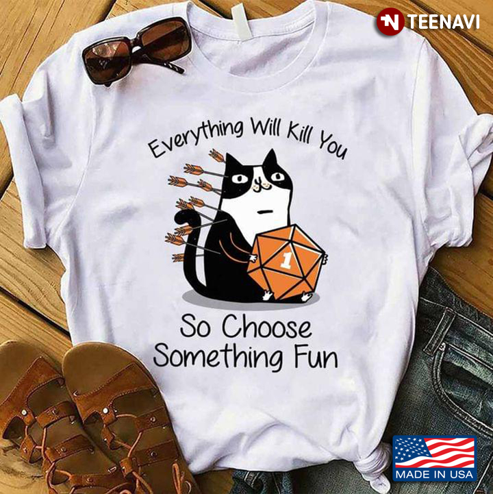 Every Thing Will Kill You So Choose Something Fun Cat Dice