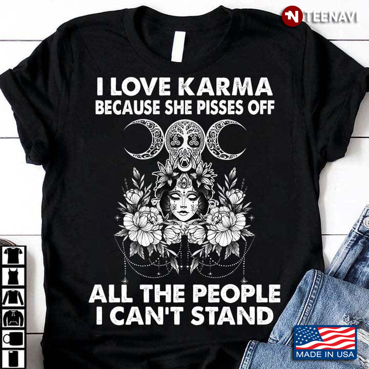 I Love Karma Because She Pisses Off All The People I Can’t Stand