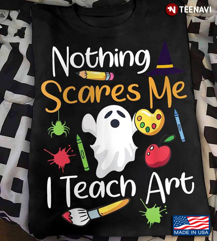 Nothing Scares Me I Teach Art Teacher Boo Teaching