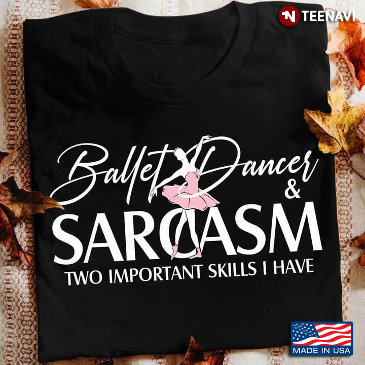 Ballet Dancer And Sarcasm Two Important Skills I Have Dance Lover T-Shirt