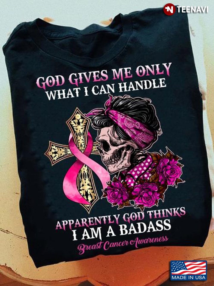 God Gives Me Only What I Can Handle Apparently God Thinks I Am A Badass Breast Cancer Awareness